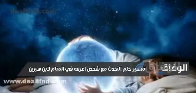 تفسير حلم التحدث مع شخص اعرفه في المنام لأبن سيرين