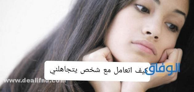 كيف اتعامل مع شخص يتجاهلني (11 نصيحة سرية)؟؟