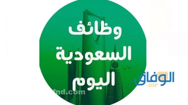 أهم وظائف شاغرة في السعودية اليوم +55 وظيفة منوعة وظائف شاغرة في السعودية