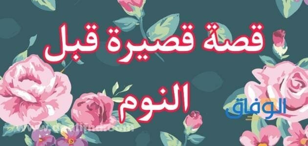 20 قصة قصيرة قبل النوم .. حصرية وممتعة جدا 