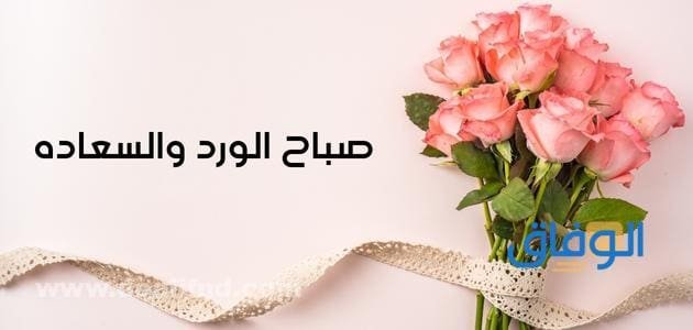 صباح الورد والسعاده | +300 أجمل عبارات صباح السعادة لقلبك