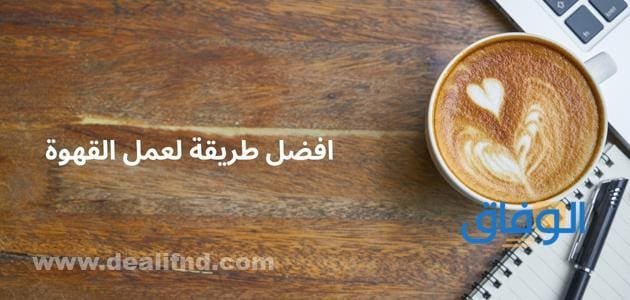 افضل طريقة لعمل القهوة
