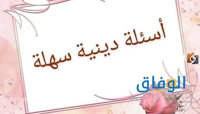 أسئلة دينية سهلة واجابتها | +10 أسئلة دينية مع إجاباتها أسئلة دينية سهلة واجابتها