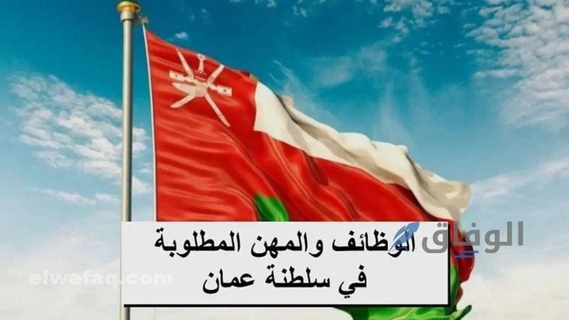 المهن المطلوبة للعمل في سلطنة عمان| تصل لـ 3100 ريال