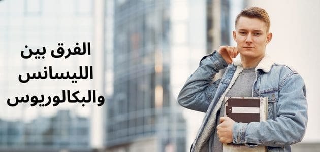 الفرق بين الليسانس والبكالوريوس – أيهما أفضل؟