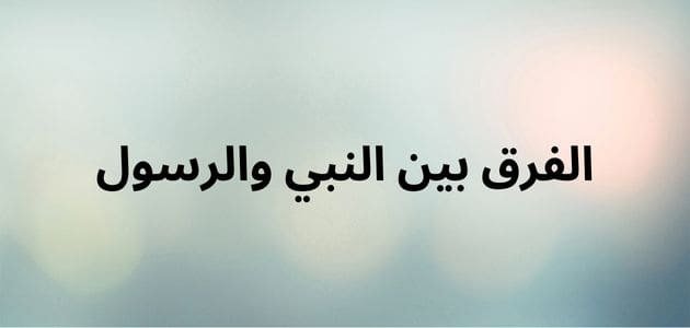 الفرق بين النبي والرسول